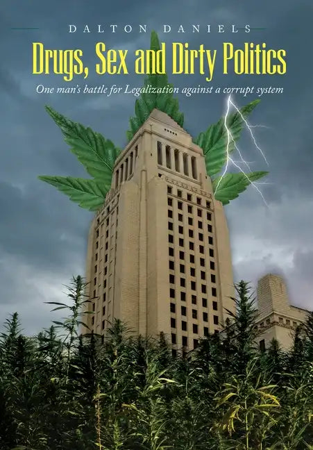 Drugs, Sex and Dirty Politics: One man's battle for Legalization against a corrupt system - Hardcover