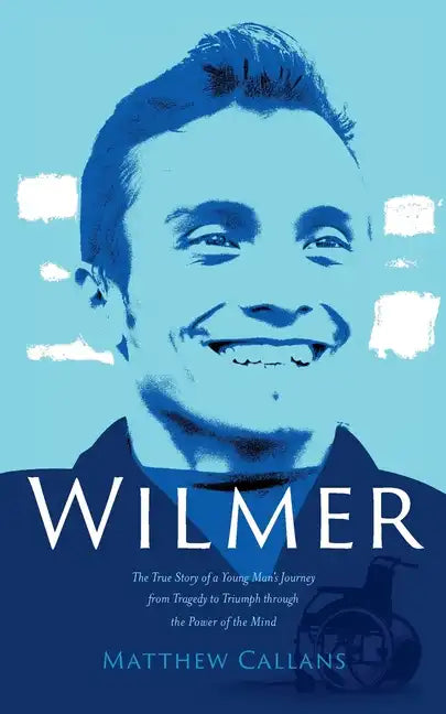 Wilmer: The True Story of a Young Man's Journey from Tragedy to Triumph through the Power of the Mind - Paperback