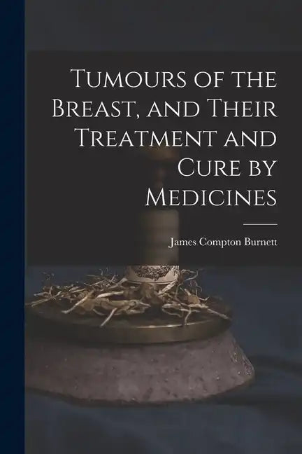 Tumours of the Breast, and Their Treatment and Cure by Medicines - Paperback