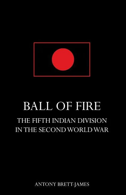BALL OF FIREThe Fifth Indian Division in the Second World War. - Paperback