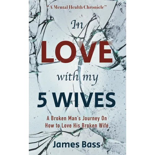 In Love with my 5 Wives: A Broken Man's Journey On How to Love His Broken Wife - Hardcover