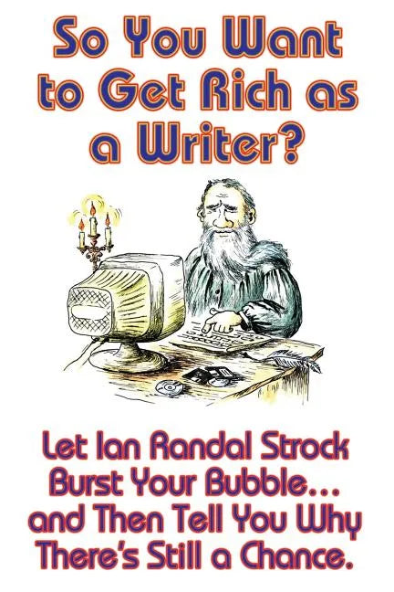 So You Want to Get Rich as a Writer? Let Ian Randal Strock Burst Your Bubble... and Then Tell You Why There's Still a Chance. - Paperback