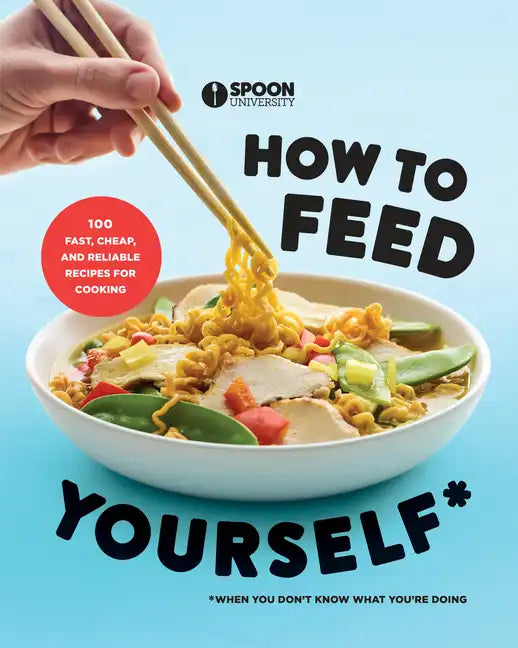 How to Feed Yourself: 100 Fast, Cheap, and Reliable Recipes for Cooking When You Don't Know What You're Doing: A Cookbook - Paperback