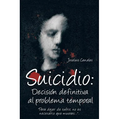 Suicidio: Decision Definitiva Al Problema Temporal: Para Dejar de Sufrir, No Es Necesario Que Mueras.... - Paperback