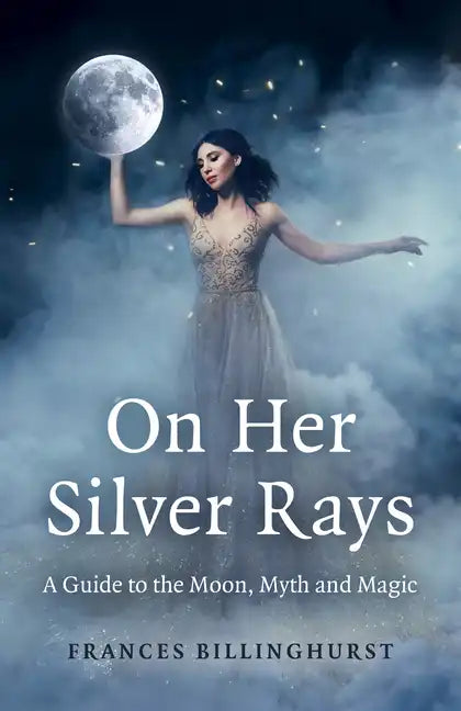 On Her Silver Rays: A Guide to the Moon, Myth and Magic - Paperback