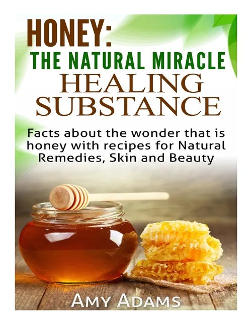 Honey: The Natural Miracle Healing Substance: Facts about the wonder that is honey with recipes for Natural Remedies, Skin and Beauty - Paperback
