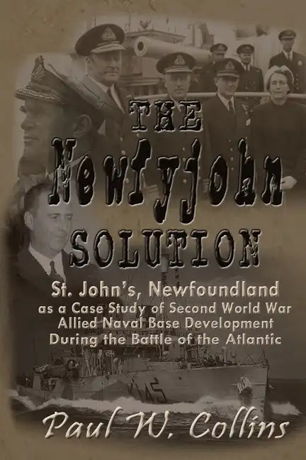 The "Newfyjohn" Solution: St. John's, Newfoundland as a Case Study of Second World War Allied Naval Base Development During the Battle of the Atlantic - Paperback