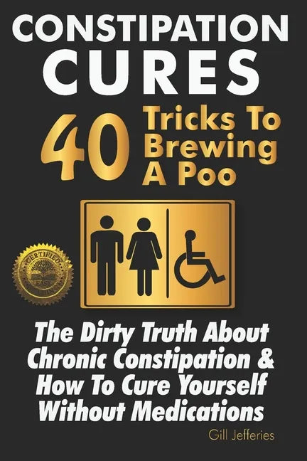 Constipation Cures 40 Tricks To Brewing A Poo: The Dirty Truth About Chronic Constipation & How To Cure Yourself Without Medications - Paperback