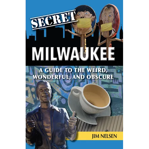 Secret Milwaukee: A Guide to the Weird, Wonderful, and Obscure - Paperback