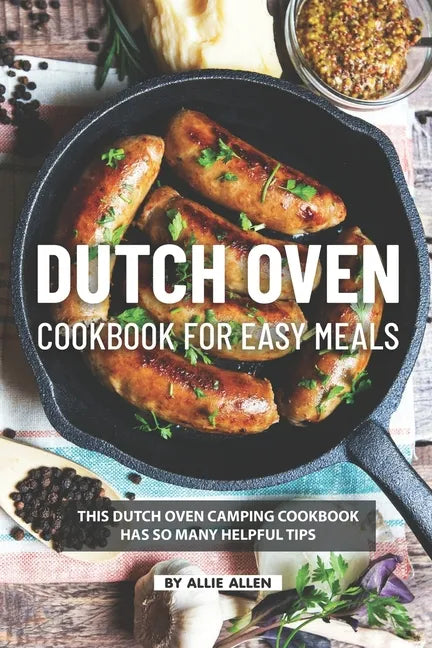 Dutch Oven Cookbook for Easy Meals: This Dutch Oven Camping Cookbook Has So Many Helpful Tips - Paperback
