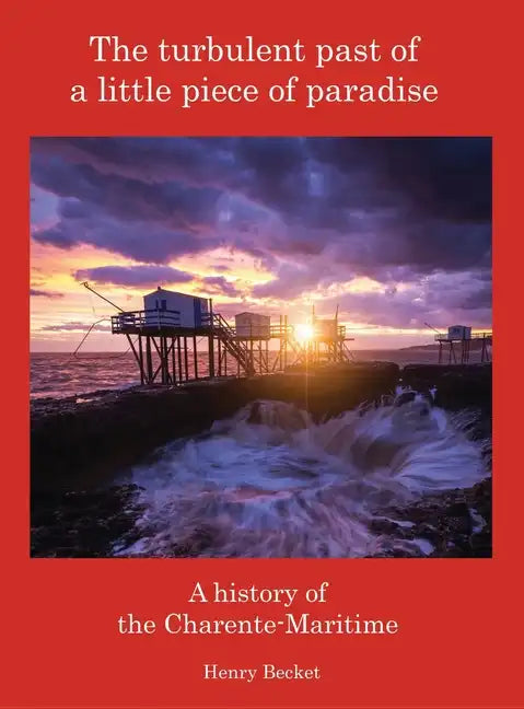 The Turbulent Past of a Little Piece of Paradise: A History Of The Charente-Maritime - Hardcover