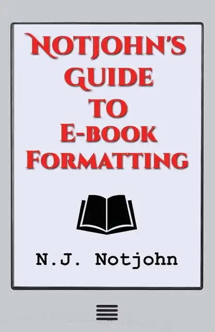 Notjohn's Guide to E-book Formatting: Ten Steps to Getting Your Book Ready to Sell Online - Paperback