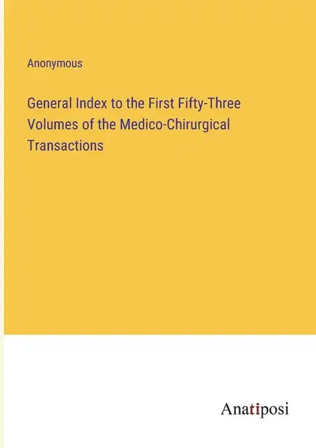 General Index to the First Fifty-Three Volumes of the Medico-Chirurgical Transactions - Paperback