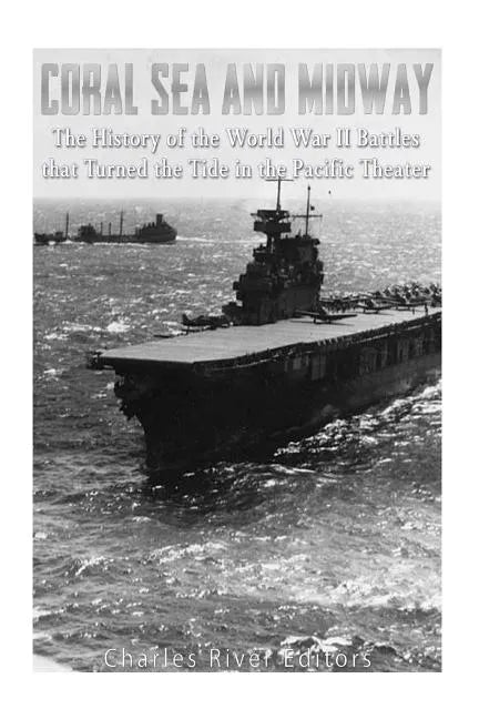 Coral Sea and Midway: The History of the World War II Battles that Turned the Tide in the Pacific Theater - Paperback