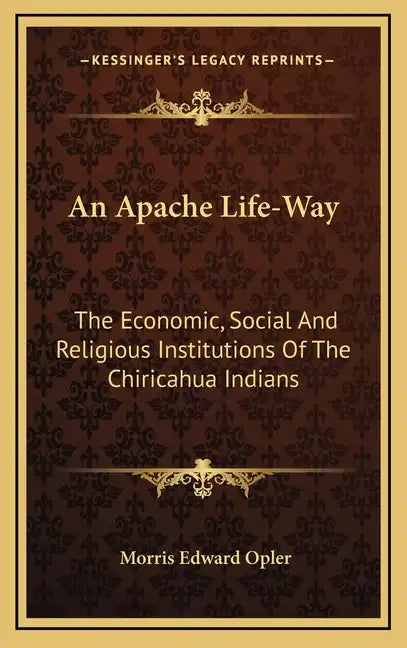 An Apache Life-Way: The Economic, Social and Religious Institutions of the Chiricahua Indians - Hardcover