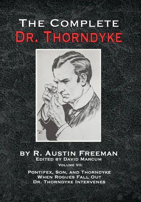 The Complete Dr. Thorndyke - Volume VII: Pontifex, Son, and Thorndyke When Rogues Fall Out and Dr. Thorndyke Intervenes - Hardcover