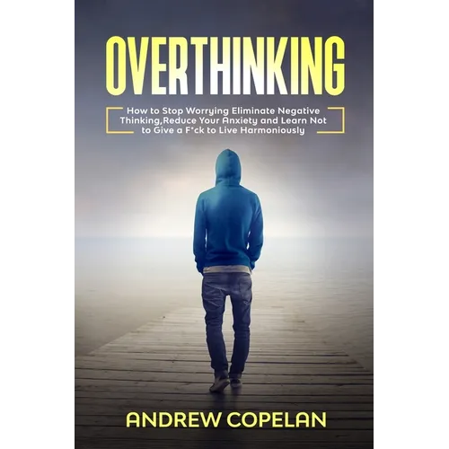 Overthinking: How To Stop Worrying, Eliminate Negative Thinking, Reduce Your Anxiety and Learn Not to Give a F*ck to Live Harmonious - Paperback