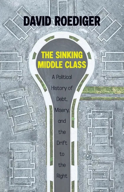 The Sinking Middle Class: A Political History of Debt, Misery, and the Drift to the Right - Hardcover