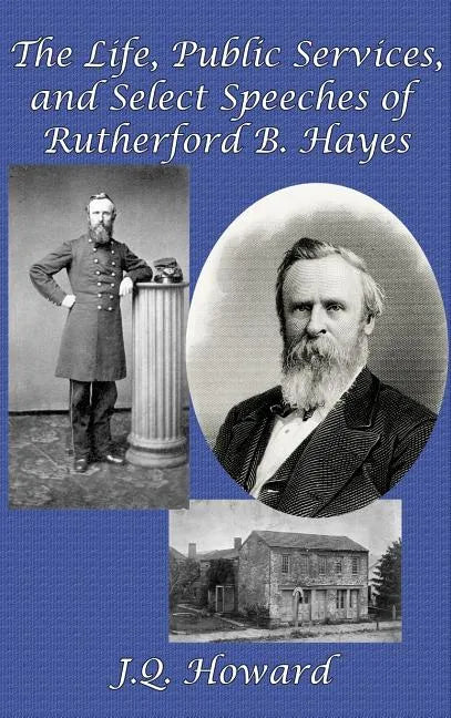 The Life, Public Services, and Select Speeches of Rutherford B. Hayes - Hardcover