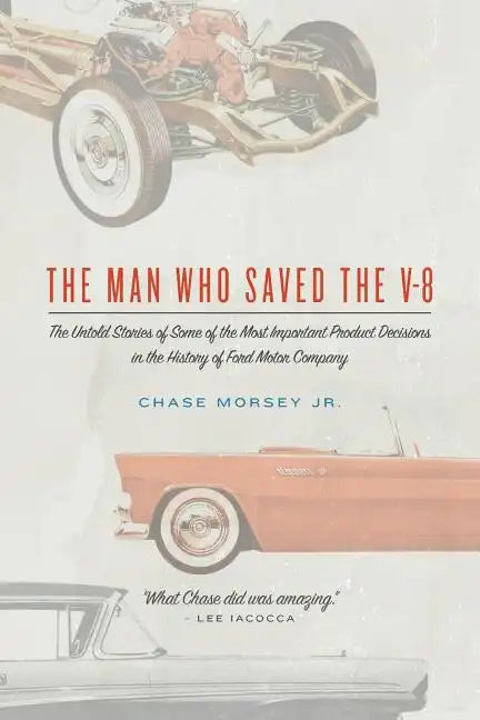 The Man Who Saved the V-8: The Untold Stories of Some of the Most Important Product Decisions in the History of Ford Motor Company - Paperback