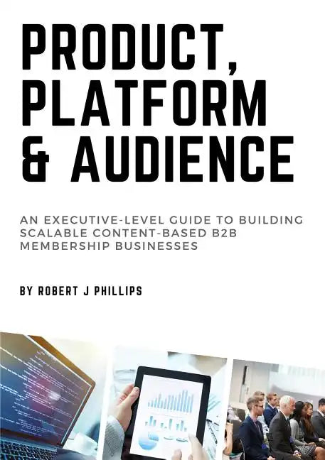 Product, Platform and Audience: A guide to building scalable content-based B2B membership businesses. - Paperback