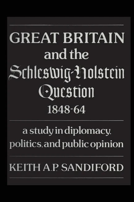 Great Britain and the Schleswig-Holstein Question 1848-64: A study in diplomacy, politics, and public opinion - Paperback