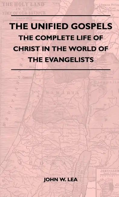 The Unified Gospels - The Complete Life Of Christ In The World Of The Evangelists - Hardcover