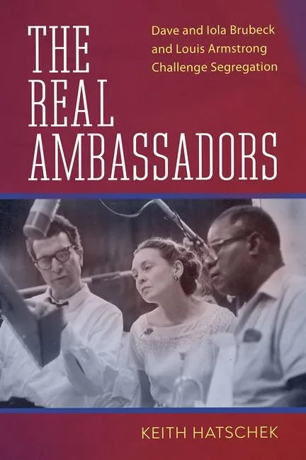 The Real Ambassadors: Dave and Iola Brubeck and Louis Armstrong Challenge Segregation - Hardcover