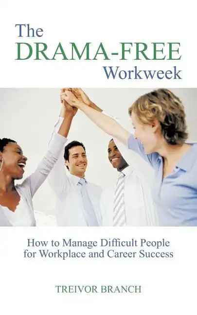 The Drama-Free Workweek: How to Manage Difficult People for Workplace and Career Success - Paperback