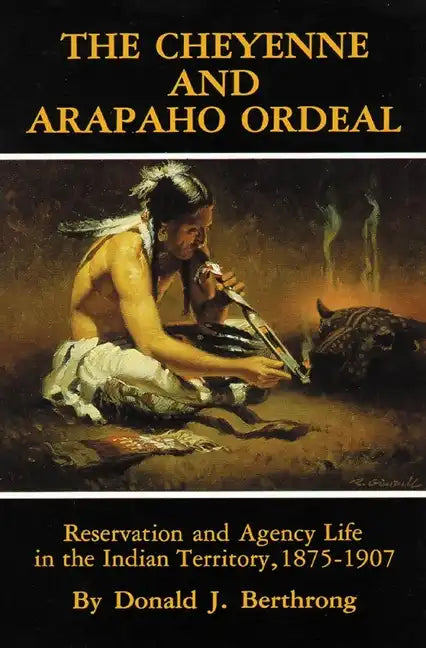 The Cheyenne and Arapaho Ordeal: Reservation and Agency Life in the Indian Territory, 1875-1907 - Paperback