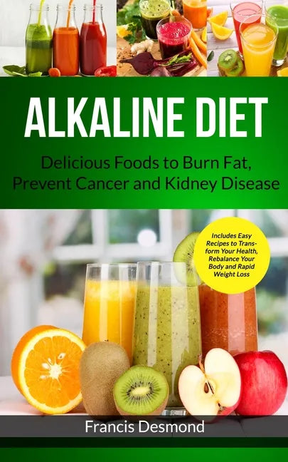 Alkaline Diet: Delicious Foods to Burn Fat, Prevent Cancer and Kidney Disease (Includes Easy Recipes to Transform Your Health, Rebala - Paperback