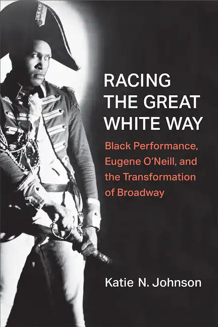Racing the Great White Way: Black Performance, Eugene O'Neill, and the Transformation of Broadway - Hardcover
