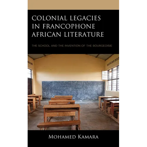 Colonial Legacies in Francophone African Literature: The School and the Invention of the Bourgeoisie - Hardcover