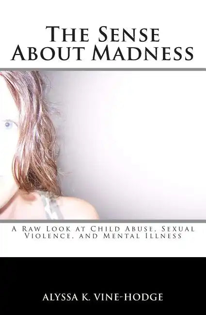 The Sense About Madness: A Raw Look at Child Abuse, Sexual Violence, and Mental Illness - Paperback