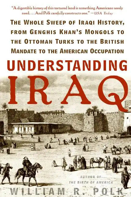 Understanding Iraq: The Whole Sweep of Iraqi History, from Genghis Khan's Mongols to the Ottoman Turks to the British Mandate to the American Occupati - Paperback