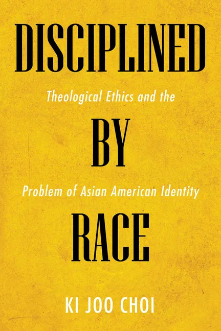 Disciplined by Race: Theological Ethics and the Problem of Asian American Identity - Paperback