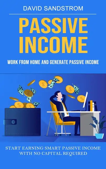 Passive Income: Work From Home and Generate Passive Income (Start Earning Smart Passive Income With No Capital Required) - Paperback