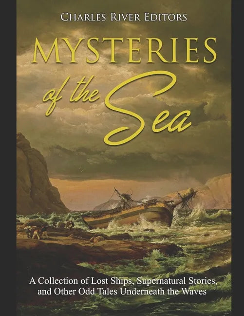 Mysteries of the Sea: A Collection of Lost Ships, Supernatural Stories, and Other Odd Tales Underneath the Waves - Paperback