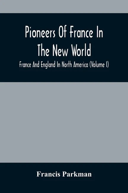 Pioneers Of France In The New World. France And England In North America (Volume I) - Paperback