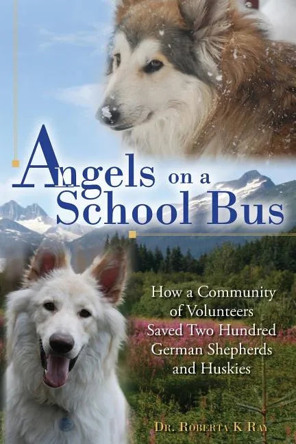 Angels on a School Bus: How a Community of Volunteers Saved Two Hundred German Shepherds and Huskies - Paperback