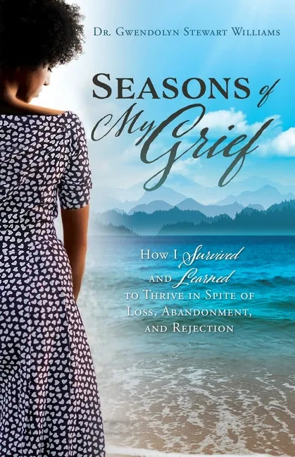 Seasons of My Grief: How I Survived and Learned to Thrive in Spite of Loss, Abandonment, and Rejection - Paperback
