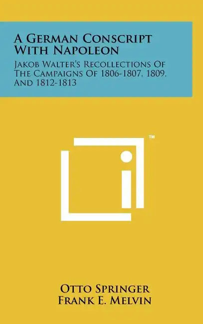 A German Conscript With Napoleon: Jakob Walter's Recollections Of The Campaigns Of 1806-1807, 1809, And 1812-1813 - Hardcover