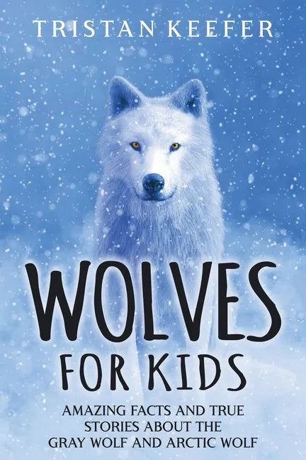 Wolves for Kids: Amazing Facts and True Stories about the Gray Wolf and Arctic Wolf - Paperback
