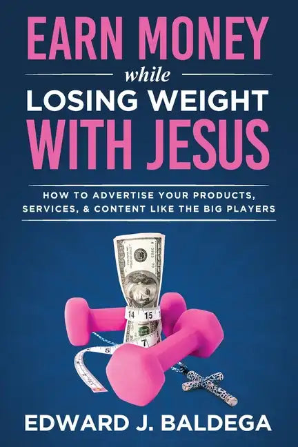 Earn Money While Losing Weight With Jesus: How To Advertise Your Products, Services, and Content Like the Big Players: How To Advertise Your - Paperback