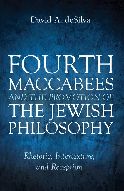 Fourth Maccabees and the Promotion of the Jewish Philosophy: Rhetoric, Intertexture, and Reception - Paperback