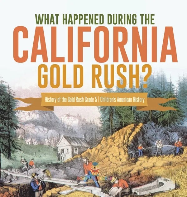 What Happened During the California Gold Rush? History of the Gold Rush Grade 5 Children's American History - Hardcover