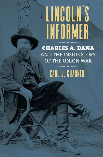 Lincoln's Informer: Charles A. Dana and the Inside Story of the Union War - Hardcover