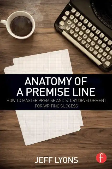 Anatomy of a Premise Line: How to Master Premise and Story Development for Writing Success - Paperback