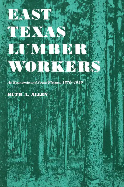 East Texas Lumber Workers: An Economic and Social Picture, 1870-1950 - Paperback