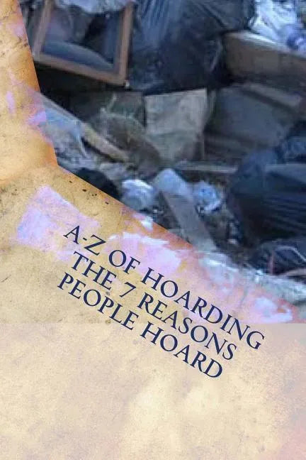 A-Z of Hoarding: the 7 Reasons People Hoard - Paperback